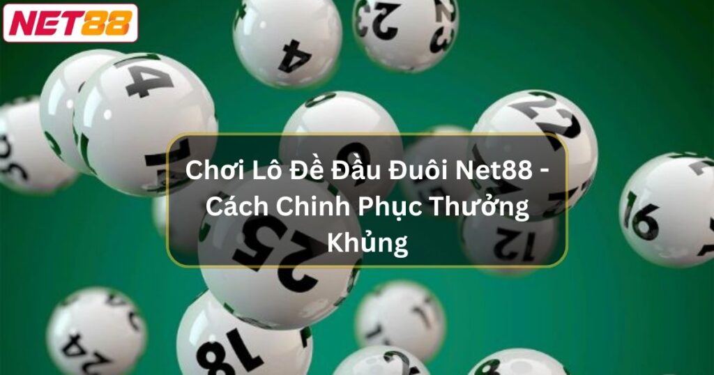 Chơi Lô Đề Đầu Đuôi Net88 - Cách Chinh Phục Thưởng Khủng