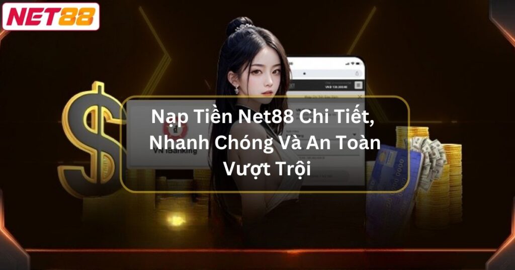 Nạp Tiền Net88 Chi Tiết, Nhanh Chóng Và An Toàn Vượt Trội