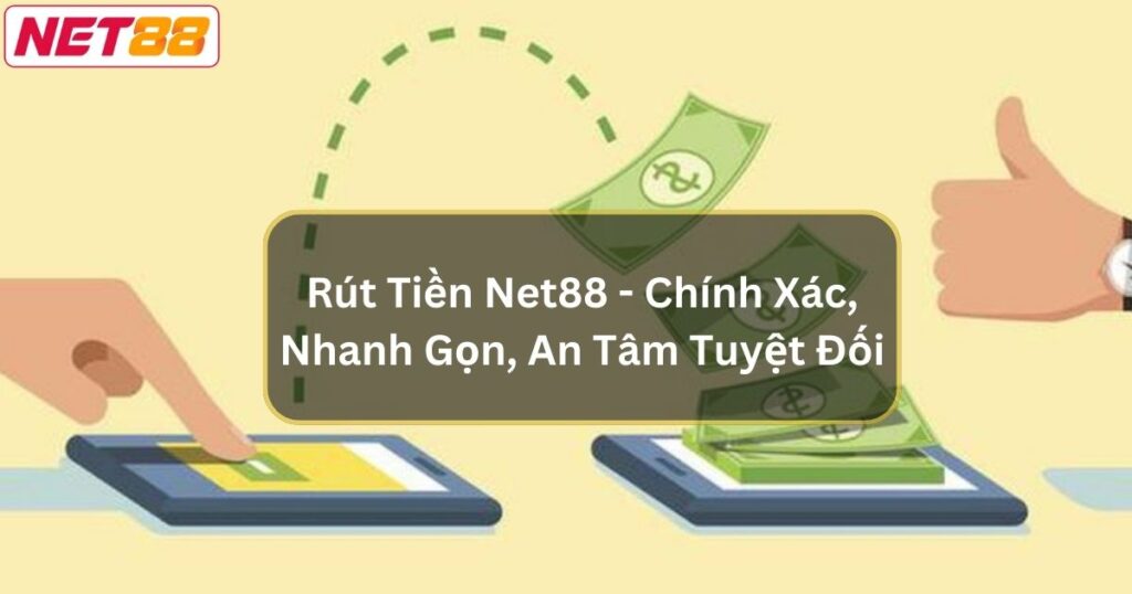 Rút Tiền Net88 - Chính Xác, Nhanh Gọn, An Tâm Tuyệt Đối